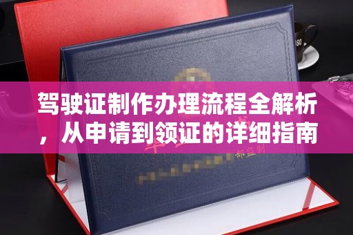 涵江驾驶证制作办理流程全解析，从申请到领证的详细指南