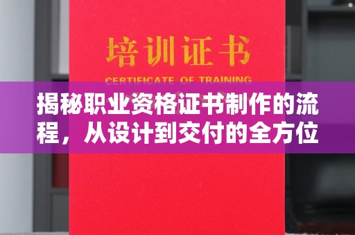 涵江揭秘职业资格证书制作的流程，从设计到交付的全方位解析