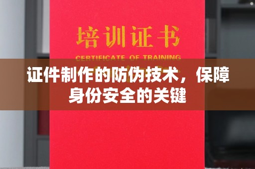 涵江证件制作的防伪技术，保障身份安全的关键