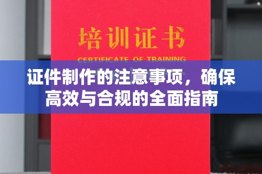 涵江证件制作的注意事项，确保高效与合规的全面指南