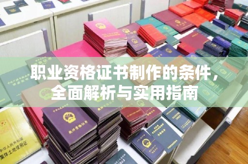 涵江职业资格证书制作的条件，全面解析与实用指南