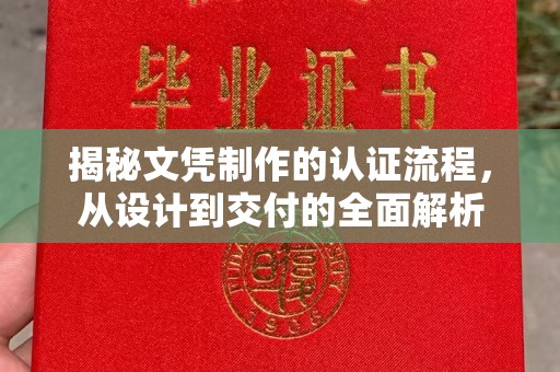 涵江揭秘文凭制作的认证流程，从设计到交付的全面解析
